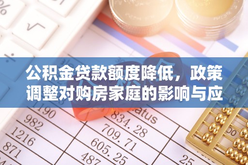义乌公积金贷款额度降低，政策调整对购房家庭的影响与应对策略