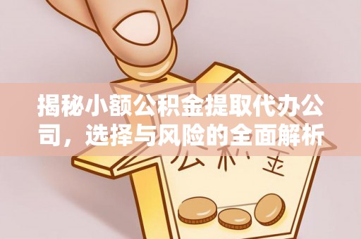 义乌揭秘小额公积金提取代办公司，选择与风险的全面解析