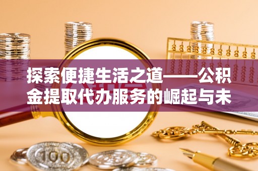 义乌探索便捷生活之道——公积金提取代办服务的崛起与未来