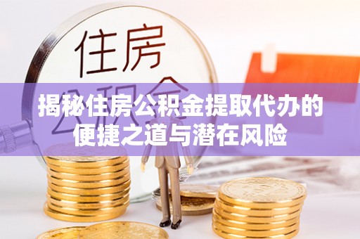 义乌揭秘住房公积金提取代办的便捷之道与潜在风险