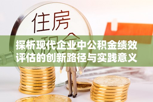 义乌探析现代企业中公积金绩效评估的创新路径与实践意义