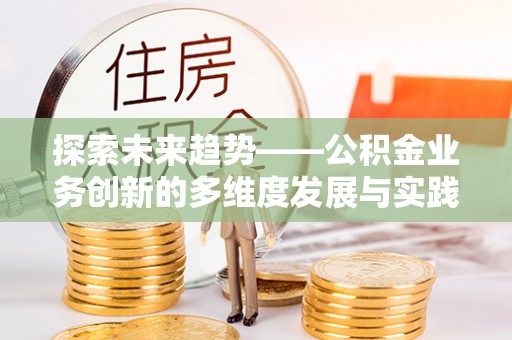 义乌探索未来趋势——公积金业务创新的多维度发展与实践