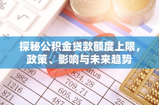 义乌探秘公积金贷款额度上限，政策、影响与未来趋势