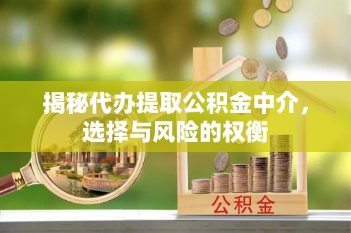 义乌揭秘代办提取公积金中介，选择与风险的权衡