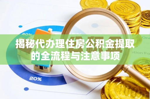 义乌揭秘代办理住房公积金提取的全流程与注意事项