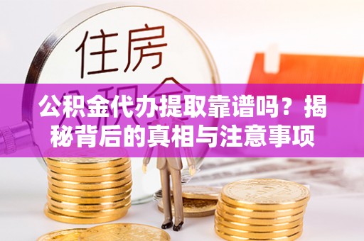 义乌公积金代办提取靠谱吗？揭秘背后的真相与注意事项