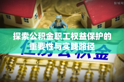 义乌探索公积金职工权益保护的重要性与实践路径