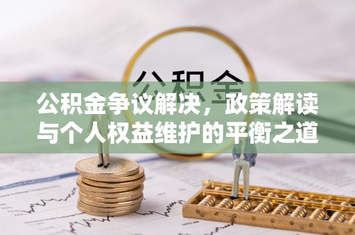义乌公积金争议解决，政策解读与个人权益维护的平衡之道