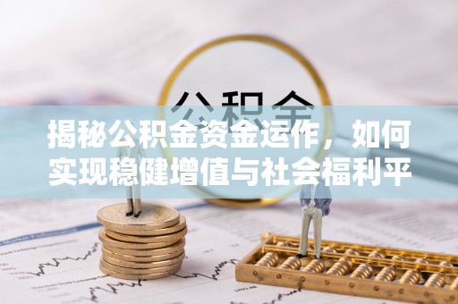 义乌揭秘公积金资金运作，如何实现稳健增值与社会福利平衡