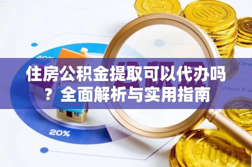 义乌住房公积金提取可以代办吗？全面解析与实用指南