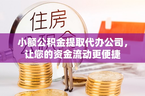 义乌小额公积金提取代办公司，让您的资金流动更便捷