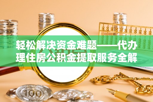 义乌轻松解决资金难题——代办理住房公积金提取服务全解析