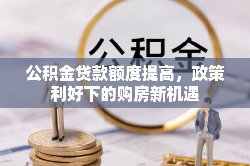 义乌公积金贷款额度提高，政策利好下的购房新机遇