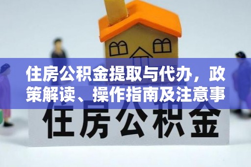 义乌住房公积金提取与代办，政策解读、操作指南及注意事项