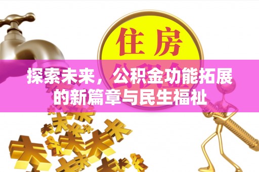 义乌探索未来，公积金功能拓展的新篇章与民生福祉