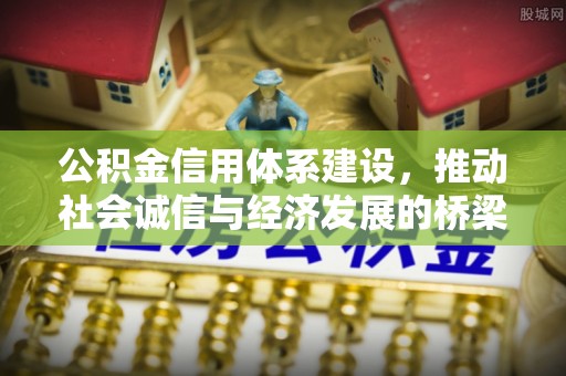 义乌公积金信用体系建设，推动社会诚信与经济发展的桥梁