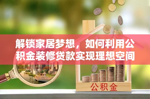 义乌解锁家居梦想，如何利用公积金装修贷款实现理想空间