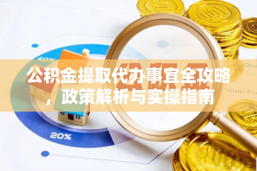 义乌公积金提取代办事宜全攻略，政策解析与实操指南