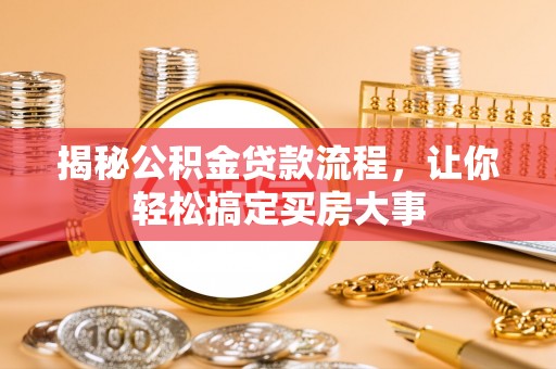 义乌揭秘公积金贷款流程，让你轻松搞定买房大事