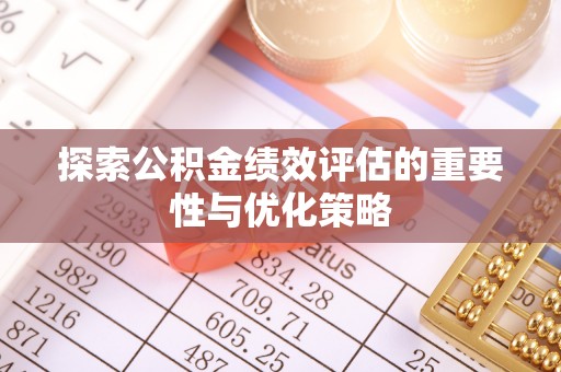 义乌探索公积金绩效评估的重要性与优化策略