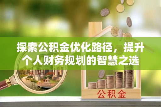 义乌探索公积金优化路径，提升个人财务规划的智慧之选