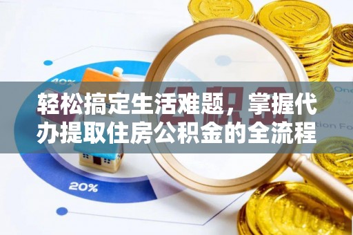 义乌轻松搞定生活难题，掌握代办提取住房公积金的全流程