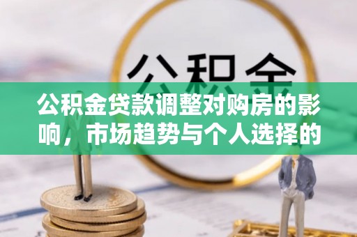 义乌公积金贷款调整对购房的影响，市场趋势与个人选择的深度解析
