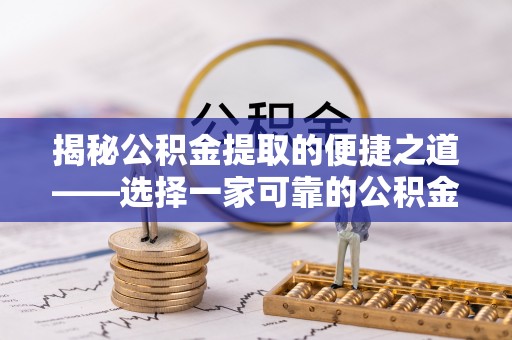义乌揭秘公积金提取的便捷之道——选择一家可靠的公积金提取代办公司