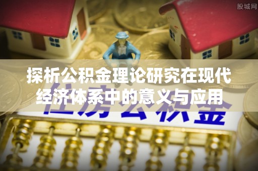 义乌探析公积金理论研究在现代经济体系中的意义与应用