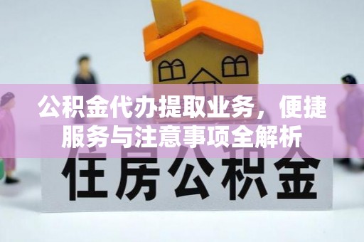 义乌公积金代办提取业务，便捷服务与注意事项全解析