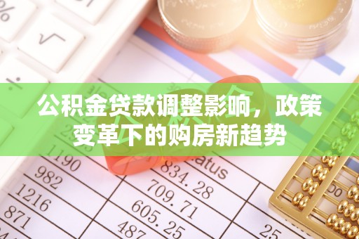 义乌公积金贷款调整影响，政策变革下的购房新趋势