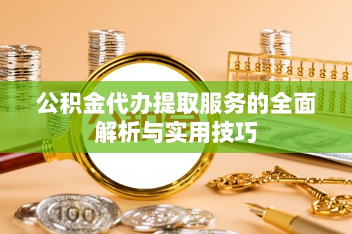 义乌公积金代办提取服务的全面解析与实用技巧
