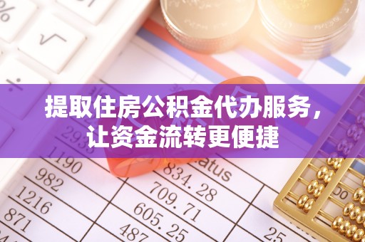 义乌提取住房公积金代办服务，让资金流转更便捷