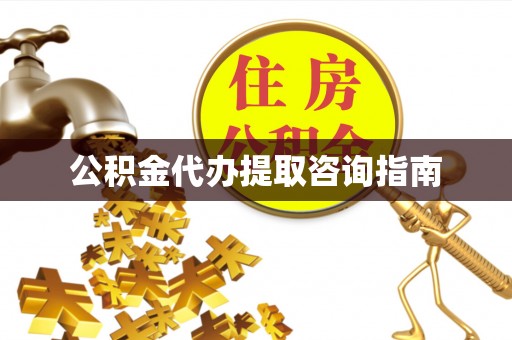 义乌公积金代办提取咨询指南
