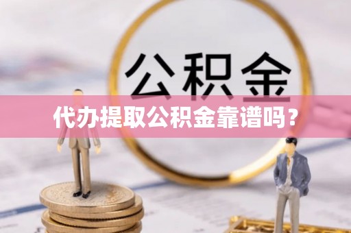 义乌代办提取公积金靠谱吗？