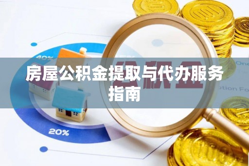 义乌房屋公积金提取与代办服务指南