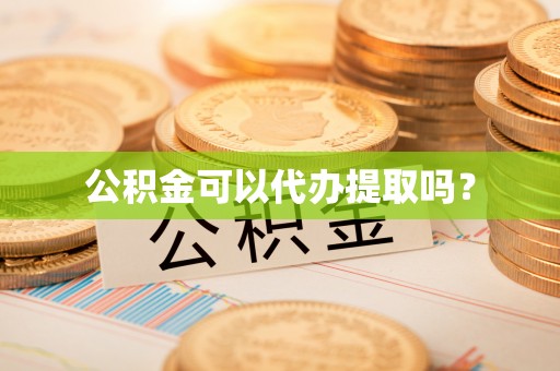 义乌公积金可以代办提取吗？