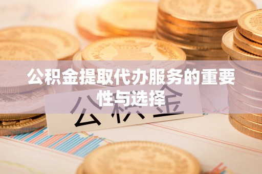义乌公积金提取代办服务的重要性与选择