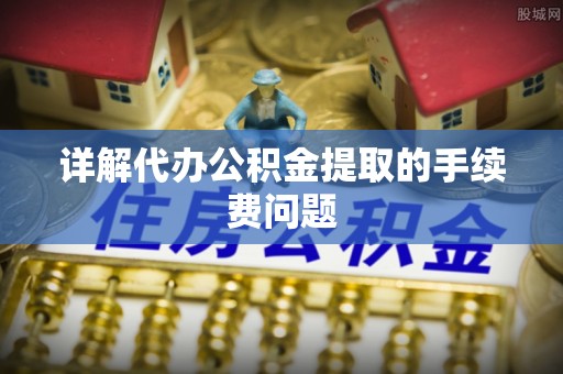 义乌详解代办公积金提取的手续费问题