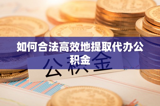 义乌如何合法高效地提取代办公积金