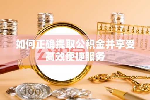 义乌如何正确提取公积金并享受高效便捷服务