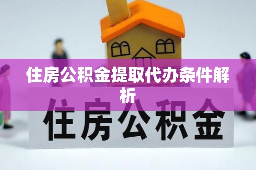 义乌住房公积金提取代办条件解析