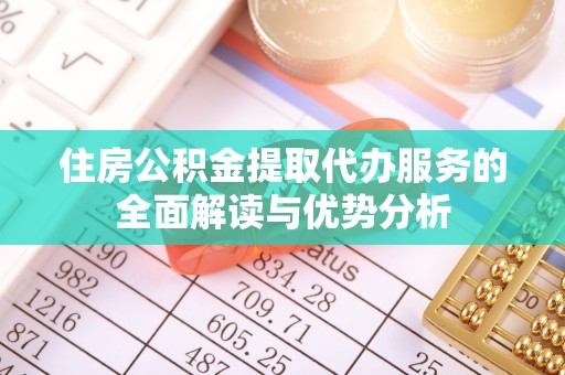 义乌住房公积金提取代办服务的全面解读与优势分析