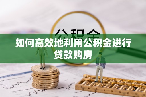 义乌如何高效地利用公积金进行贷款购房
