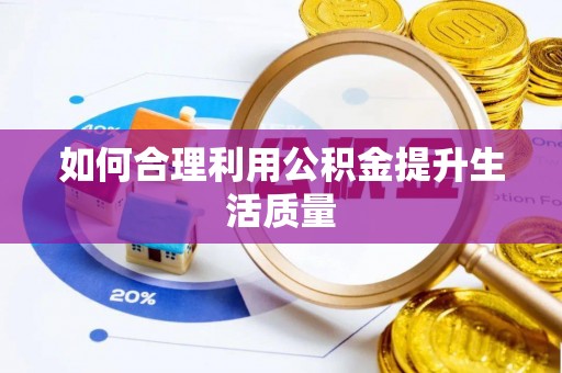 义乌如何合理利用公积金提升生活质量