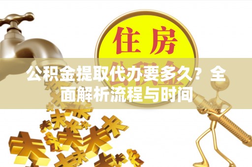 义乌公积金提取代办要多久？全面解析流程与时间