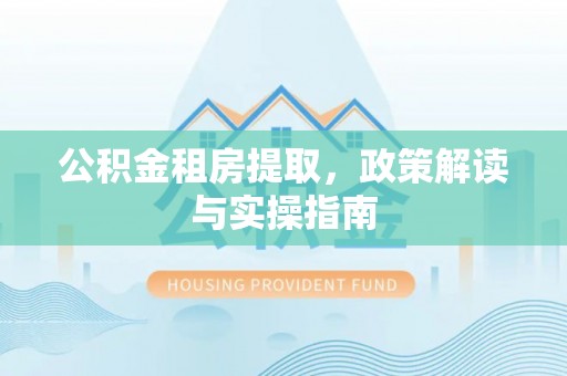 义乌公积金租房提取，政策解读与实操指南